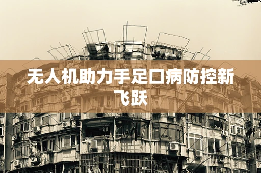 无人机助力手足口病防控新飞跃