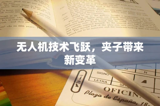 无人机技术飞跃，夹子带来新变革