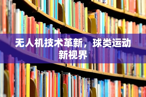 无人机技术革新，球类运动新视界