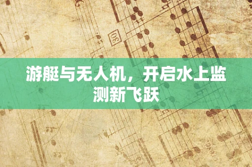 游艇与无人机，开启水上监测新飞跃