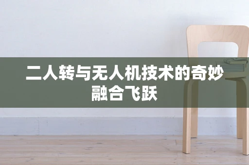 二人转与无人机技术的奇妙融合飞跃
