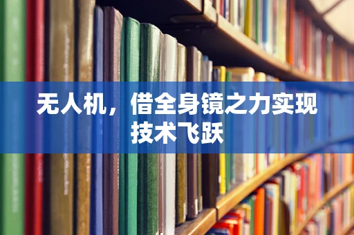 无人机，借全身镜之力实现技术飞跃