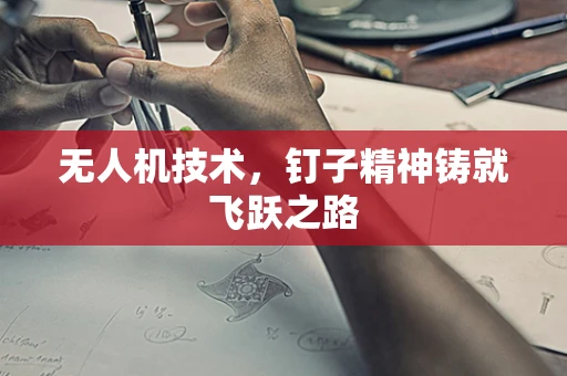 无人机技术，钉子精神铸就飞跃之路