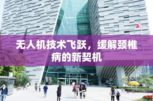 无人机技术飞跃，缓解颈椎病的新契机