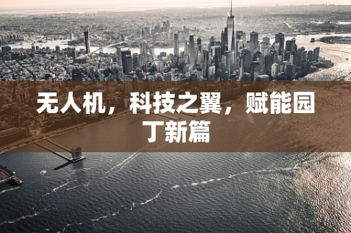 无人机，科技之翼，赋能园丁新篇