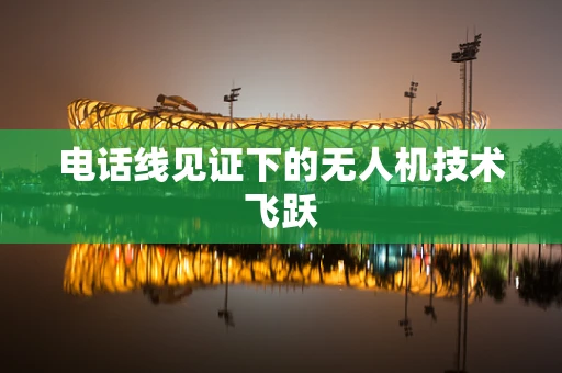 电话线见证下的无人机技术飞跃