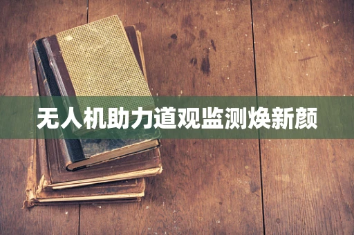 无人机助力道观监测焕新颜