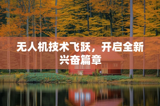 无人机技术飞跃，开启全新兴奋篇章