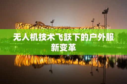 无人机技术飞跃下的户外服新变革