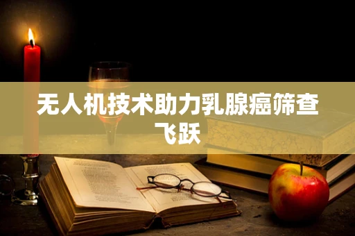 无人机技术助力乳腺癌筛查飞跃
