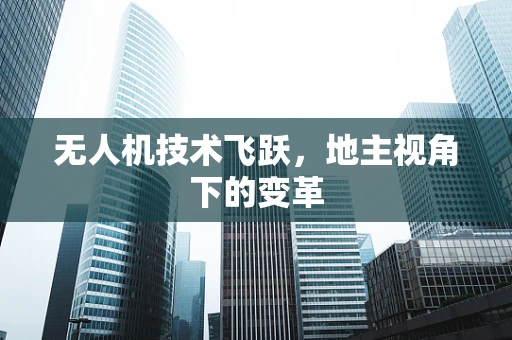 无人机技术飞跃，地主视角下的变革
