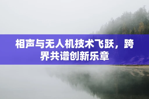 相声与无人机技术飞跃，跨界共谱创新乐章