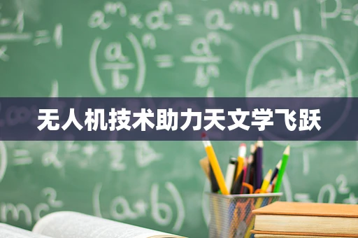 无人机技术助力天文学飞跃