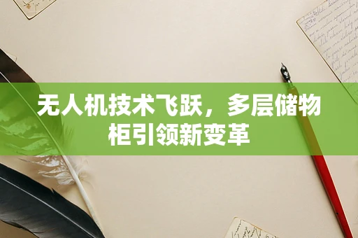 无人机技术飞跃，多层储物柜引领新变革