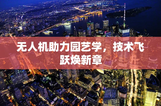 无人机助力园艺学，技术飞跃焕新章