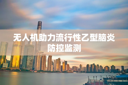 无人机助力流行性乙型脑炎防控监测