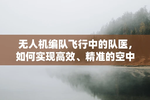 无人机编队飞行中的队医，如何实现高效、精准的空中维护？