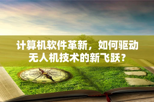 计算机软件革新，如何驱动无人机技术的新飞跃？