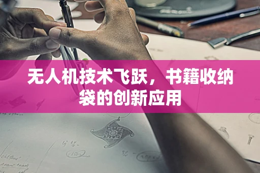无人机技术飞跃，书籍收纳袋的创新应用