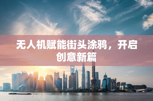 无人机赋能街头涂鸦，开启创意新篇