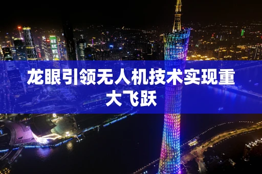 龙眼引领无人机技术实现重大飞跃