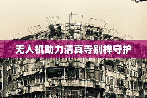 无人机助力清真寺别样守护