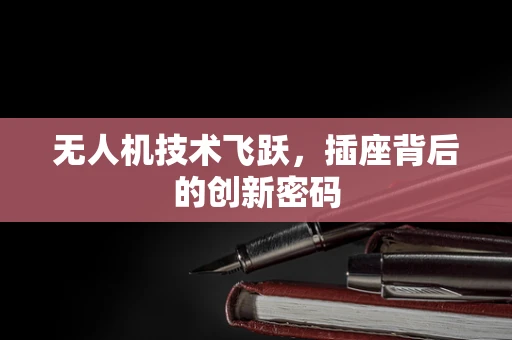无人机技术飞跃，插座背后的创新密码
