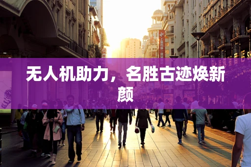 无人机助力，名胜古迹焕新颜