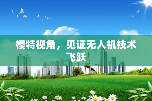 模特视角，见证无人机技术飞跃