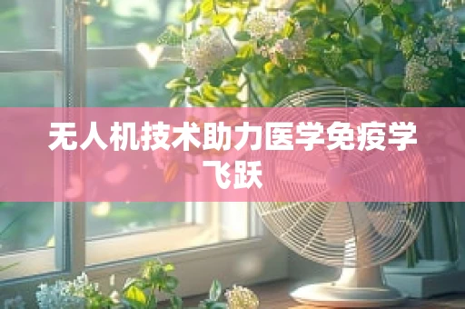 无人机技术助力医学免疫学飞跃