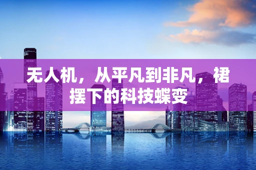 无人机，从平凡到非凡，裙摆下的科技蝶变