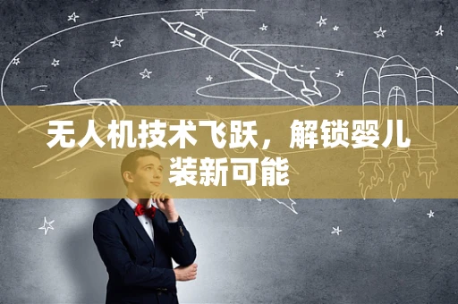 无人机技术飞跃，解锁婴儿装新可能