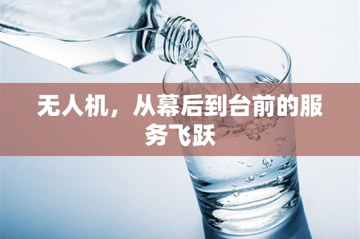 无人机，从幕后到台前的服务飞跃