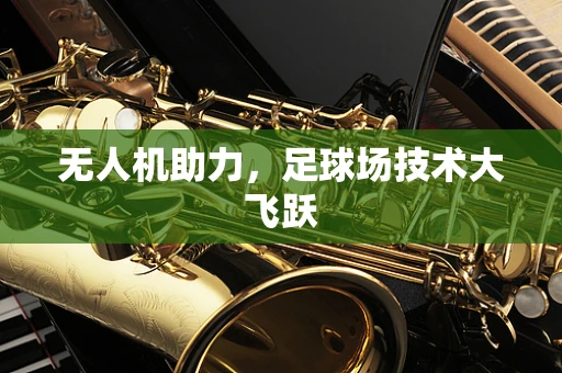无人机助力，足球场技术大飞跃