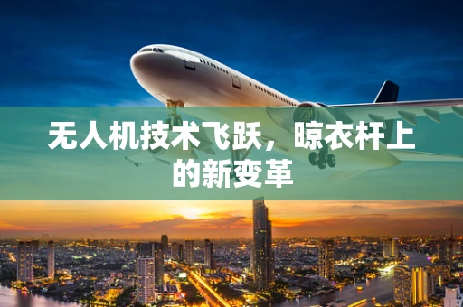 无人机技术飞跃，晾衣杆上的新变革