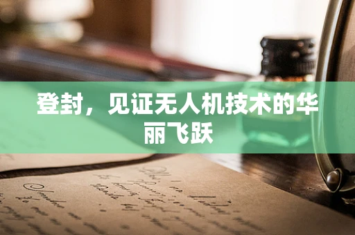 登封，见证无人机技术的华丽飞跃