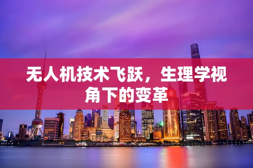 无人机技术飞跃，生理学视角下的变革