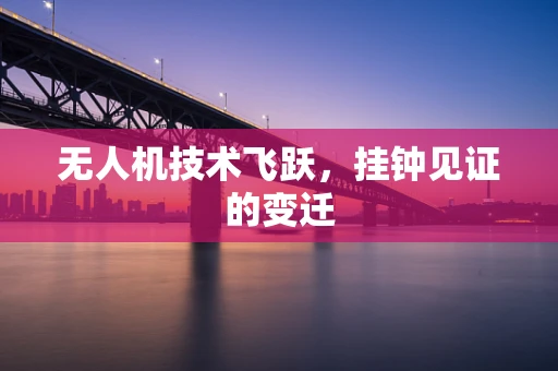 无人机技术飞跃，挂钟见证的变迁