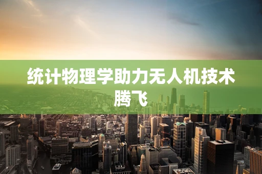 统计物理学助力无人机技术腾飞