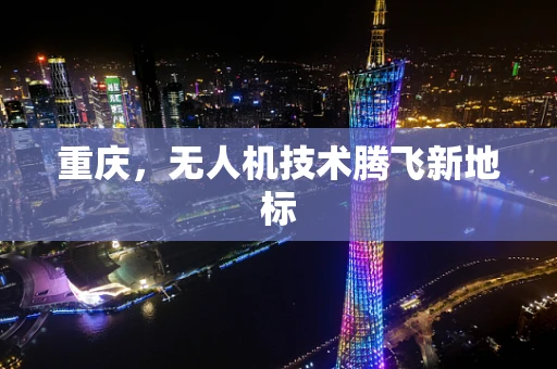 重庆，无人机技术腾飞新地标