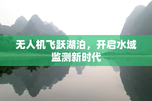 无人机飞跃湖泊，开启水域监测新时代