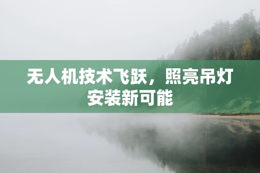 无人机技术飞跃，照亮吊灯安装新可能