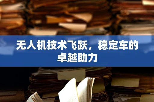 无人机技术飞跃，稳定车的卓越助力