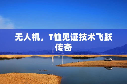 无人机，T恤见证技术飞跃传奇
