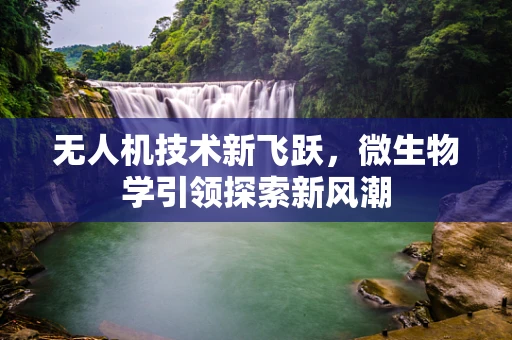 无人机技术新飞跃，微生物学引领探索新风潮