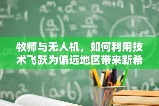 牧师与无人机，如何利用技术飞跃为偏远地区带来新希望？