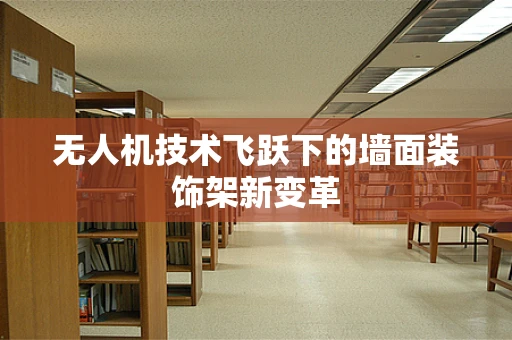 无人机技术飞跃下的墙面装饰架新变革
