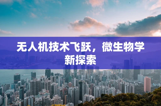 无人机技术飞跃，微生物学新探索