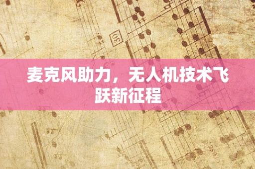 麦克风助力，无人机技术飞跃新征程