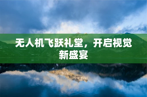 无人机飞跃礼堂，开启视觉新盛宴